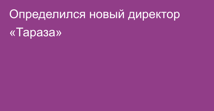 Определился новый директор «Тараза»