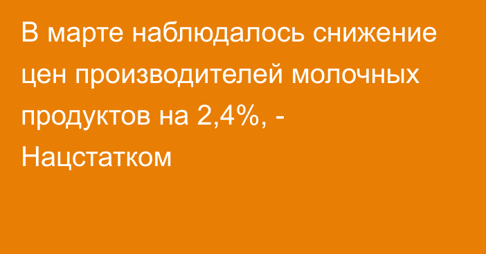 В марте наблюдалось снижение цен производителей молочных продуктов на 2,4%, - Нацстатком