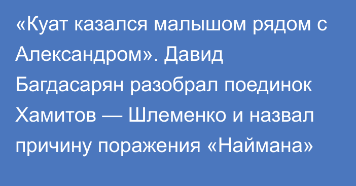 «Куат казался малышом рядом с Александром». Давид Багдасарян разобрал поединок Хамитов — Шлеменко и назвал причину поражения «Наймана»