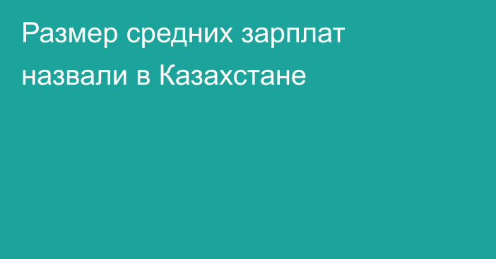 Размер средних зарплат назвали в Казахстане