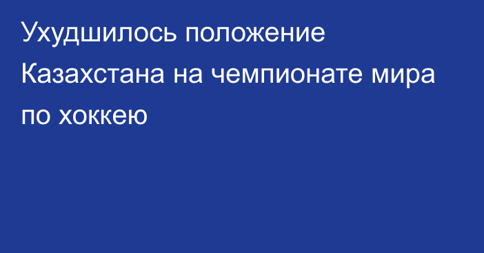 Ухудшилось положение Казахстана на чемпионате мира по хоккею