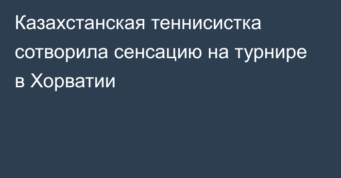 Казахстанская теннисистка сотворила сенсацию на турнире в Хорватии