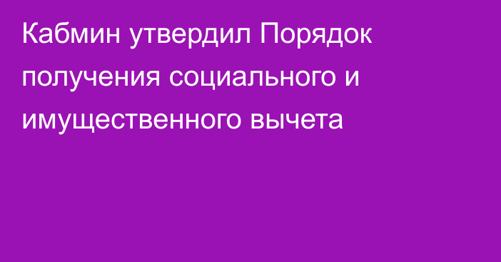 Кабмин утвердил Порядок получения социального и имущественного вычета