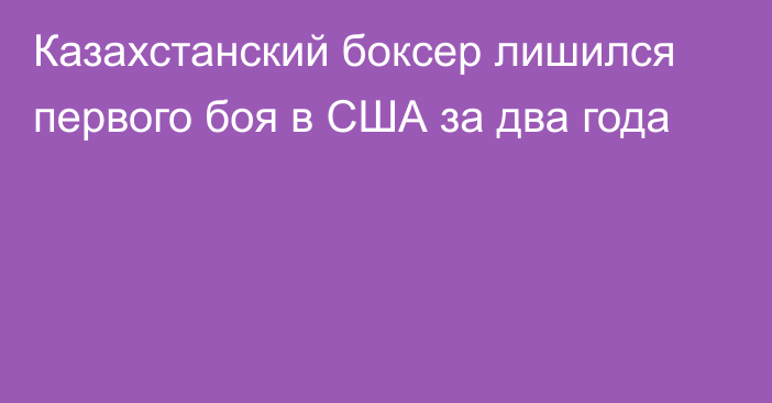 Казахстанский боксер лишился первого боя в США за два года