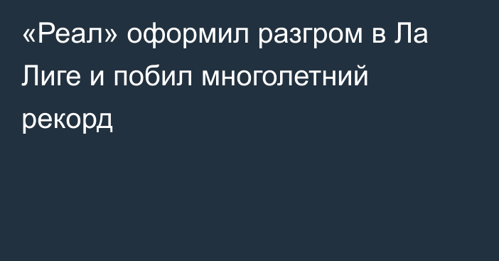 «Реал» оформил разгром в Ла Лиге и побил многолетний рекорд