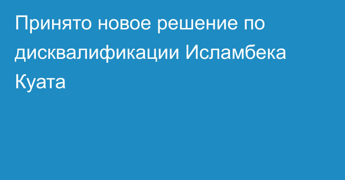 Принято новое решение по дисквалификации Исламбека Куата