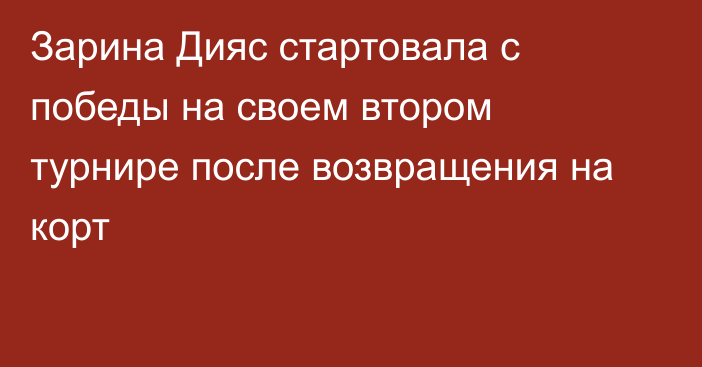 Зарина Дияс стартовала с победы на своем втором турнире после возвращения на корт