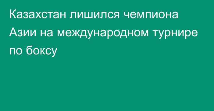 Казахстан лишился чемпиона Азии на международном турнире по боксу