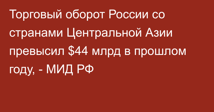 Торговый оборот России со странами Центральной Азии превысил $44 млрд в прошлом году, - МИД РФ