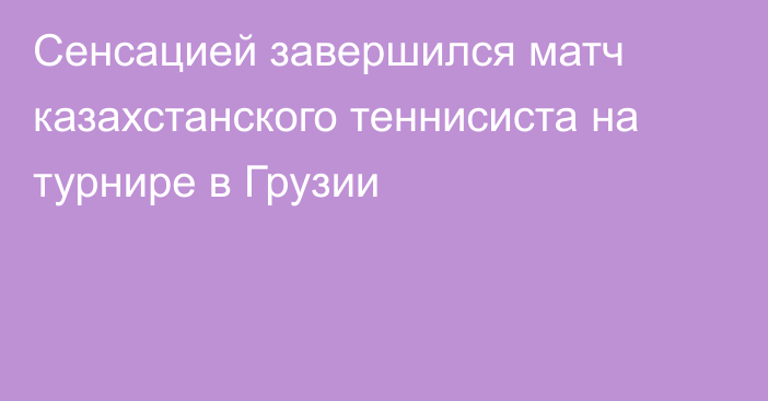 Сенсацией завершился матч казахстанского теннисиста на турнире в Грузии