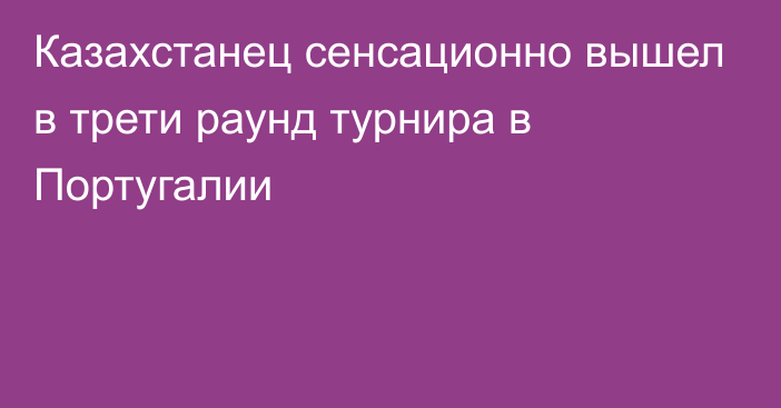 Казахстанец сенсационно вышел в трети раунд турнира в Португалии