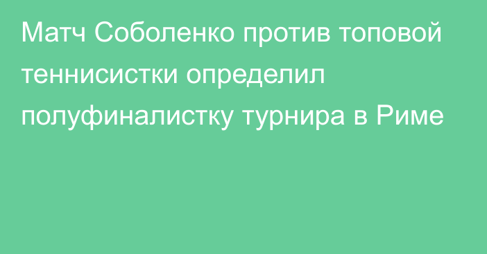 Матч Соболенко против топовой теннисистки определил полуфиналистку турнира в Риме