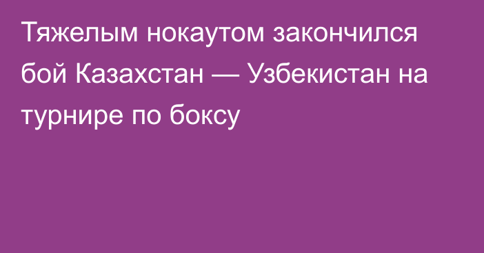 Тяжелым нокаутом закончился бой Казахстан — Узбекистан на турнире по боксу