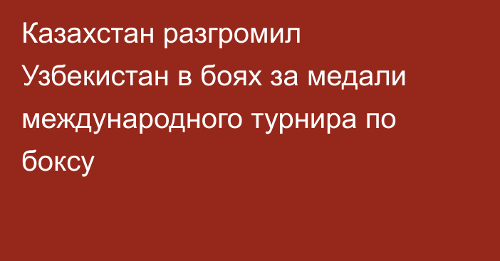 Казахстан разгромил Узбекистан в боях за медали международного турнира по боксу