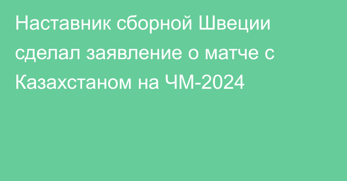 Наставник сборной Швеции сделал заявление о матче с Казахстаном на ЧМ-2024