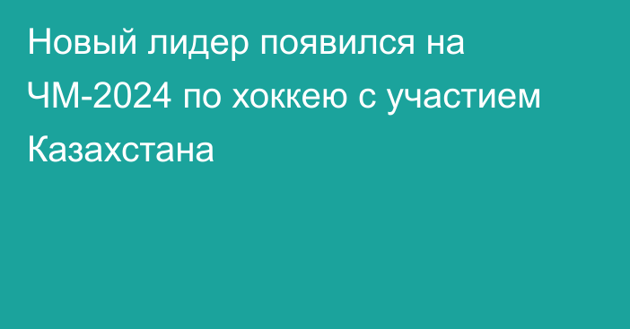 Новый лидер появился на ЧМ-2024 по хоккею с участием Казахстана