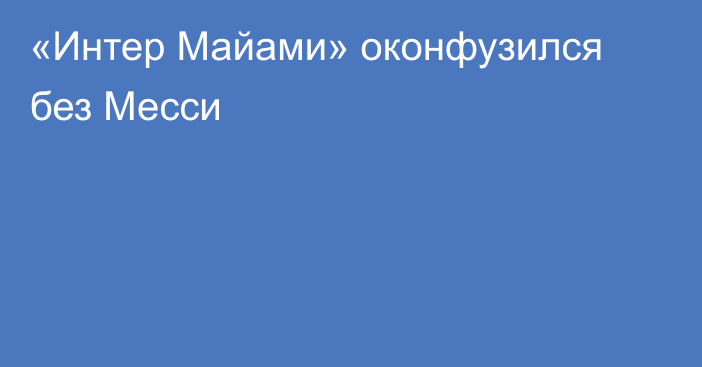 «Интер Майами» оконфузился без Месси