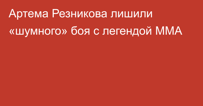 Артема Резникова лишили «шумного» боя с легендой ММА