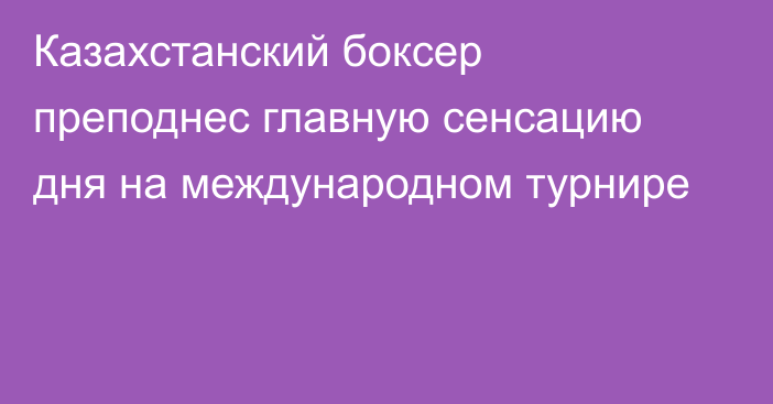 Казахстанский боксер преподнес главную сенсацию дня на международном турнире