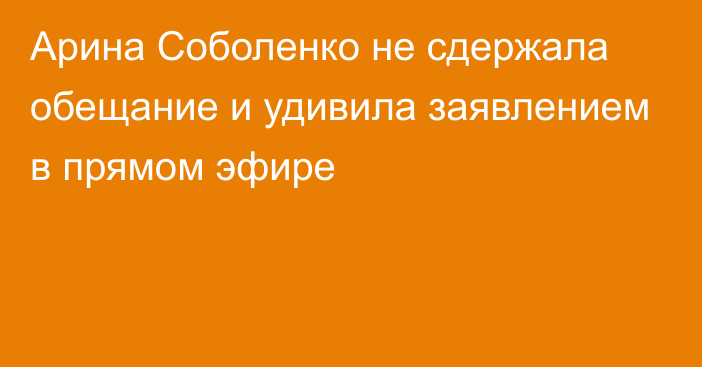 Арина Соболенко не сдержала обещание и удивила заявлением в прямом эфире