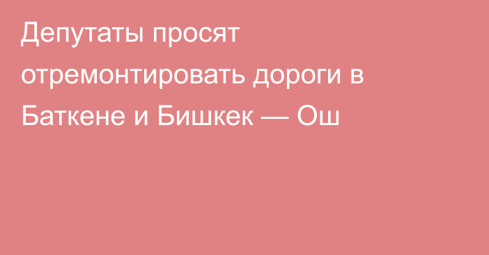 Депутаты просят отремонтировать дороги в Баткене и Бишкек — Ош