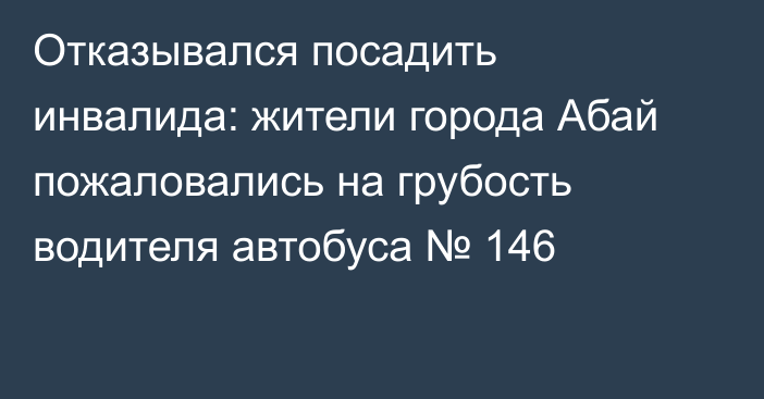 Отказывался посадить инвалида: жители города Абай пожаловались на грубость водителя автобуса № 146