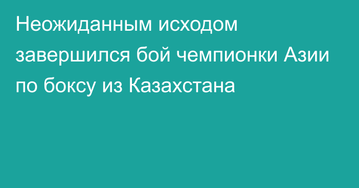 Неожиданным исходом завершился бой чемпионки Азии по боксу из Казахстана