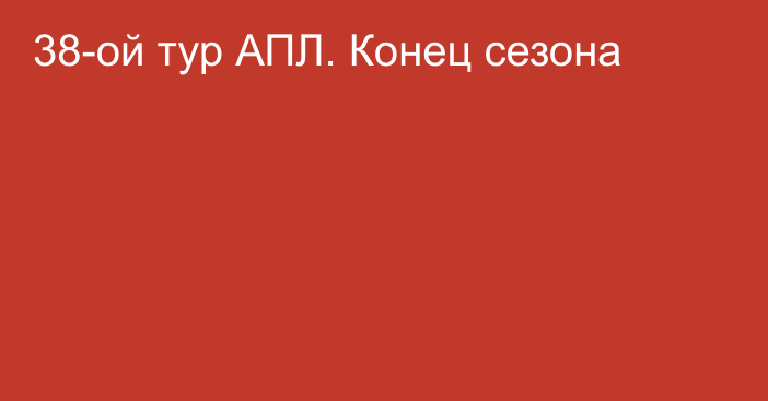 38-ой тур АПЛ. Конец сезона