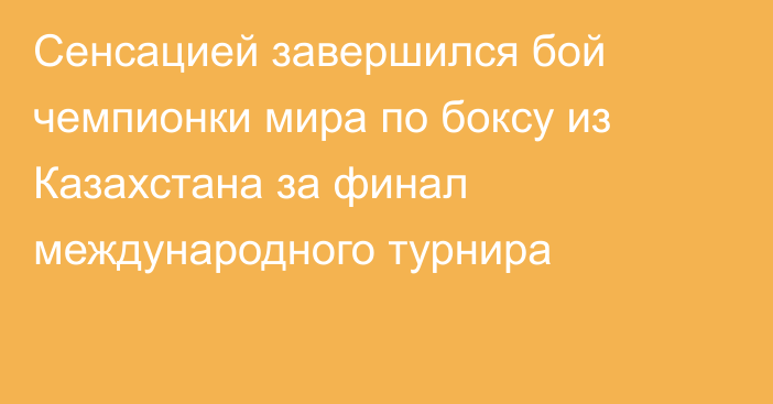 Сенсацией завершился бой чемпионки мира по боксу из Казахстана за финал международного турнира