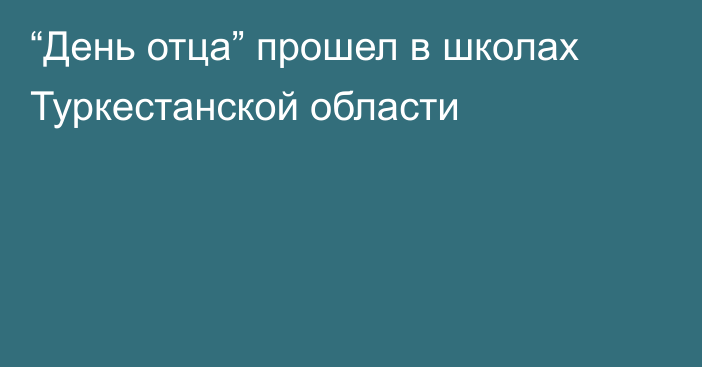 “День отца” прошел в школах Туркестанской области