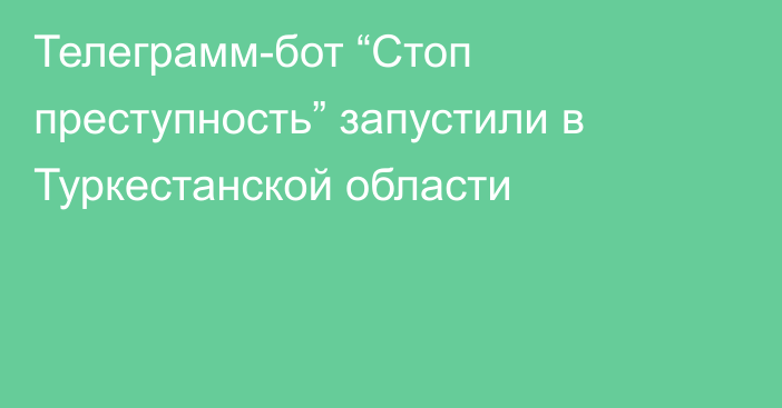 Телеграмм-бот “Стоп преступность” запустили в Туркестанской области