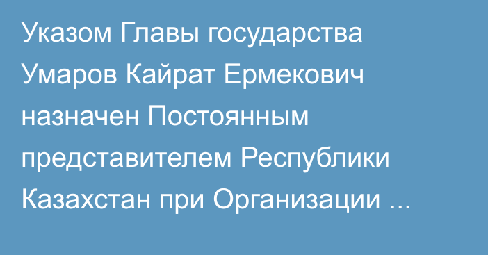 Указом Главы государства Умаров Кайрат Ермекович назначен Постоянным представителем Республики Казахстан при Организации Объединенных Наций, он освобожден от ранее занимаемой должности