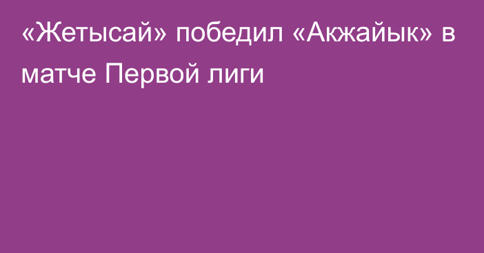 «Жетысай» победил «Акжайык» в матче Первой лиги