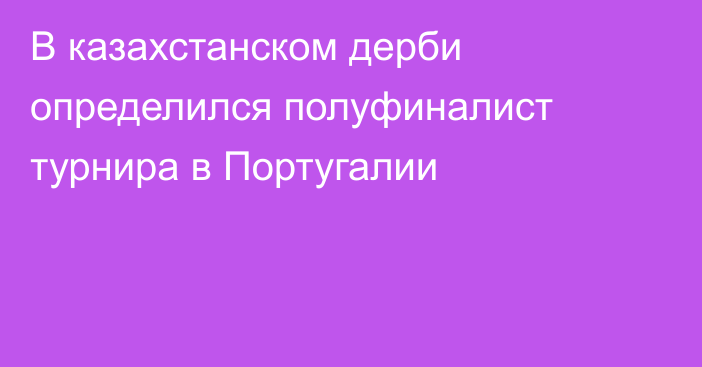 В казахстанском дерби определился полуфиналист турнира в Португалии