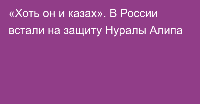 «Хоть он и казах». В России встали на защиту Нуралы Алипа