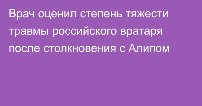 Врач оценил степень тяжести травмы российского вратаря после столкновения с Алипом