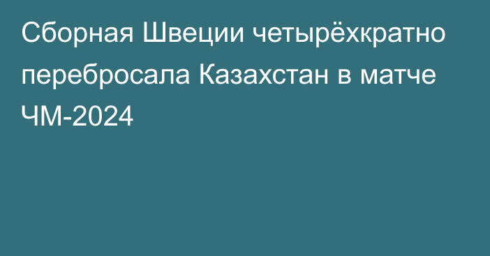 Сборная Швеции четырёхкратно перебросала Казахстан в матче ЧМ-2024