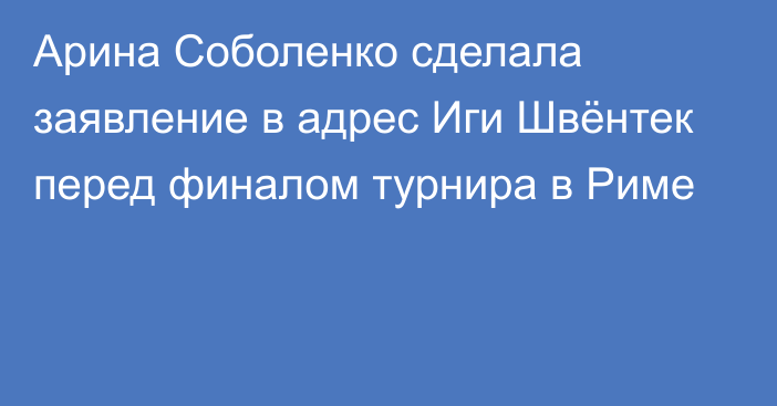 Арина Соболенко сделала заявление в адрес Иги Швёнтек перед финалом турнира в Риме