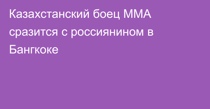 Казахстанский боец ММА сразится с россиянином в Бангкоке