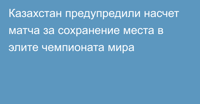 Казахстан предупредили насчет матча за сохранение места в элите чемпионата мира