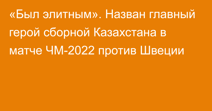 «Был элитным». Назван главный герой сборной Казахстана в матче ЧМ-2022 против Швеции