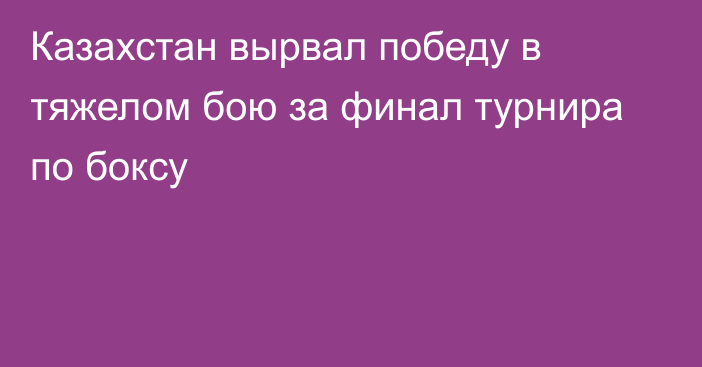 Казахстан вырвал победу в тяжелом бою за финал турнира по боксу