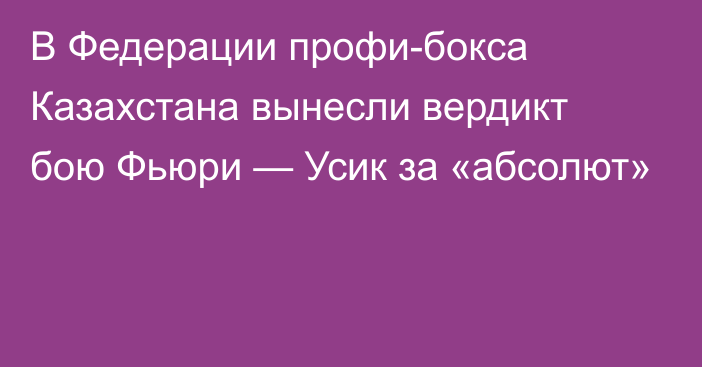 В Федерации профи-бокса Казахстана вынесли вердикт бою Фьюри — Усик за «абсолют»