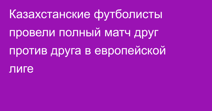 Казахстанские футболисты провели полный матч друг против друга в европейской лиге