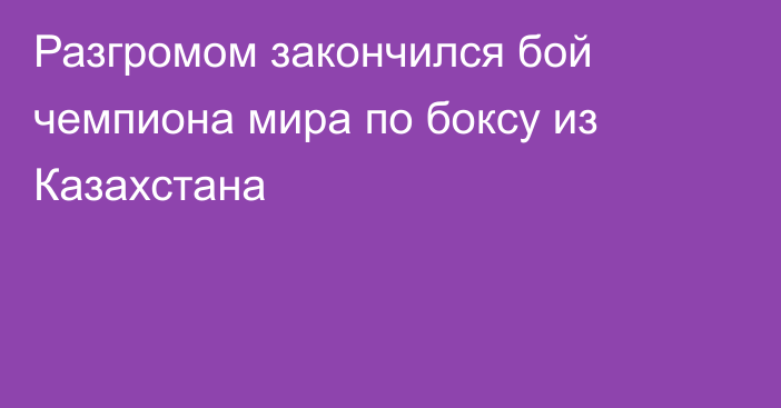 Разгромом закончился бой чемпиона мира по боксу из Казахстана