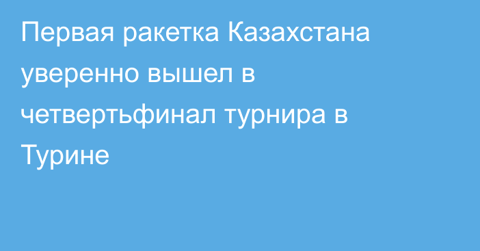 Первая ракетка Казахстана уверенно вышел в четвертьфинал турнира в Турине