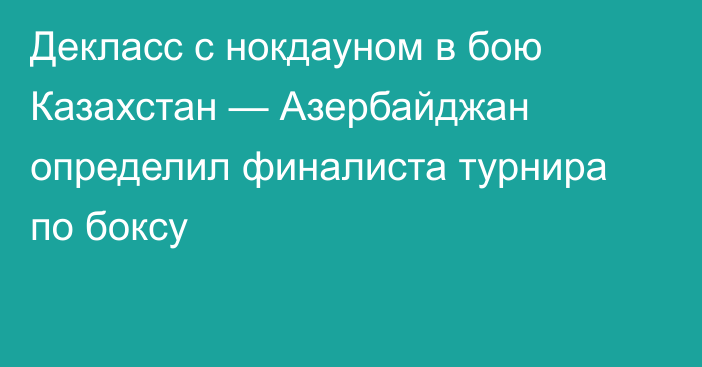 Декласс с нокдауном в бою Казахстан — Азербайджан определил финалиста турнира по боксу