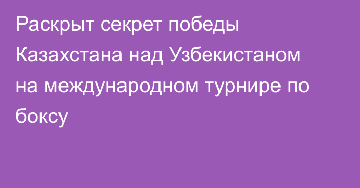 Раскрыт секрет победы Казахстана над Узбекистаном на международном турнире по боксу