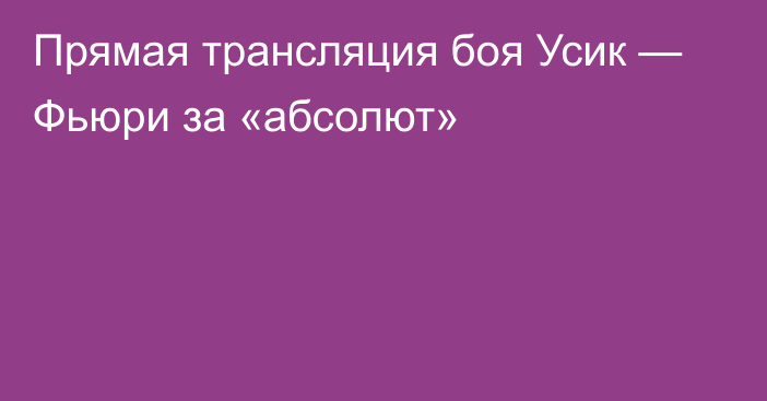 Прямая трансляция боя Усик — Фьюри за «абсолют»