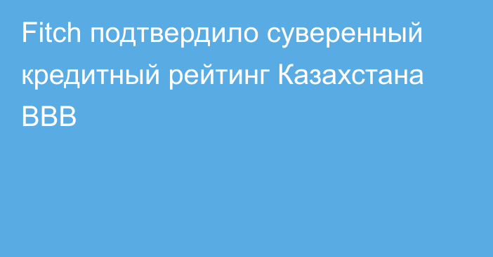 Fitch подтвердило суверенный кредитный рейтинг Казахстана ВВВ